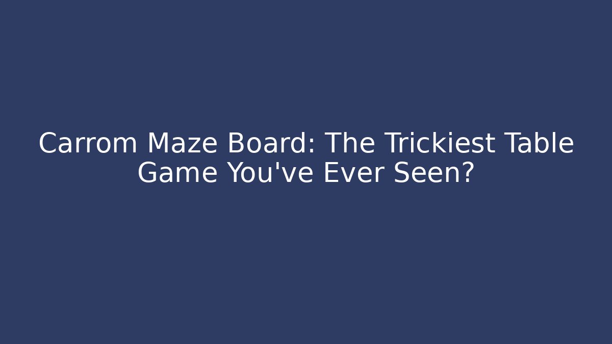 Carrom Maze Board: The Trickiest Table Game You’ve Ever Seen?