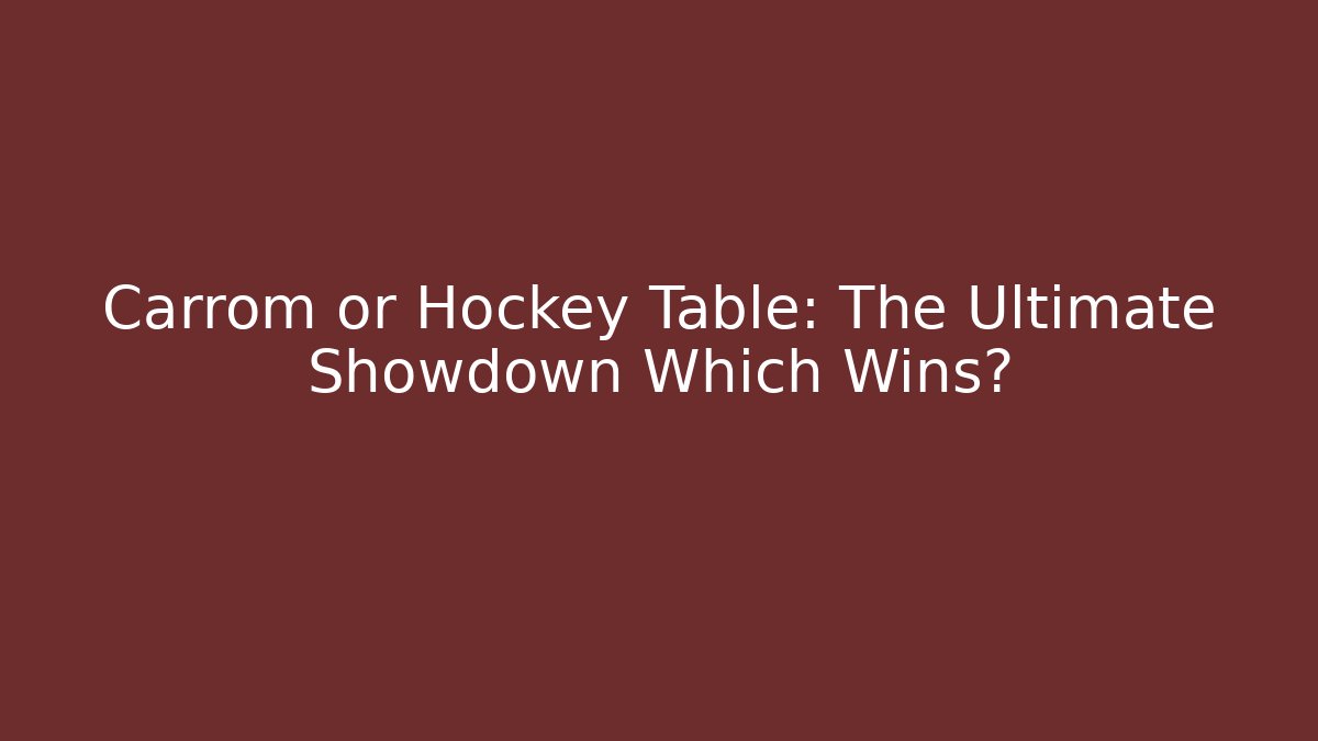Carrom or Hockey Table: The Ultimate Showdown Which Wins?