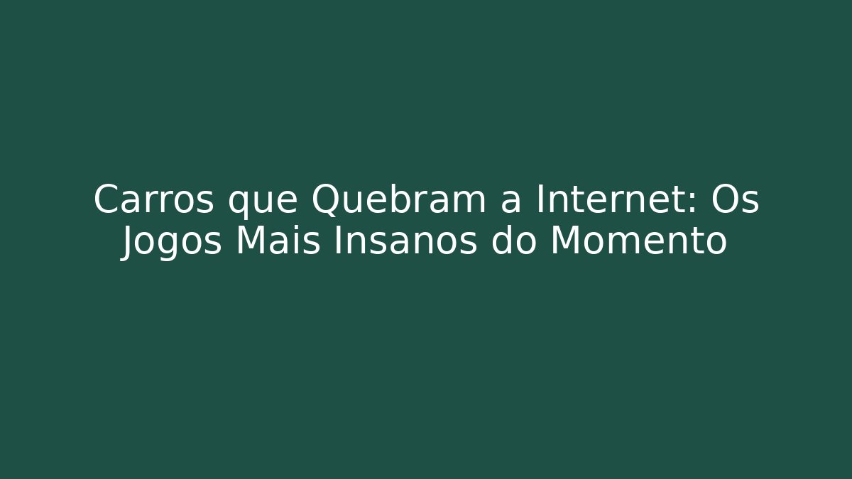 Carros que Quebram a Internet: Os Jogos Mais Insanos do Momento
