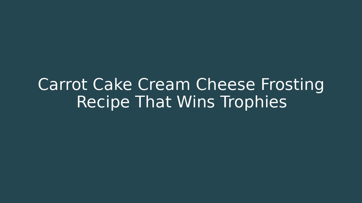 Carrot Cake Cream Cheese Frosting Recipe That Wins Trophies