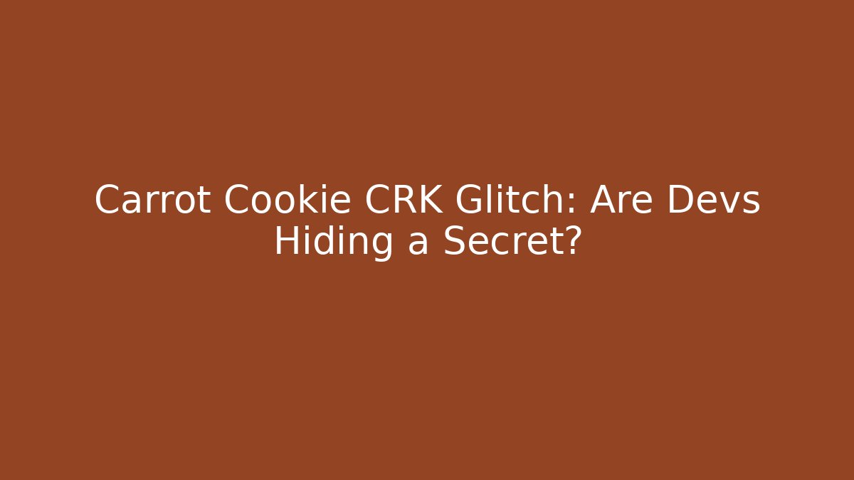 Carrot Cookie CRK Glitch: Are Devs Hiding a Secret?