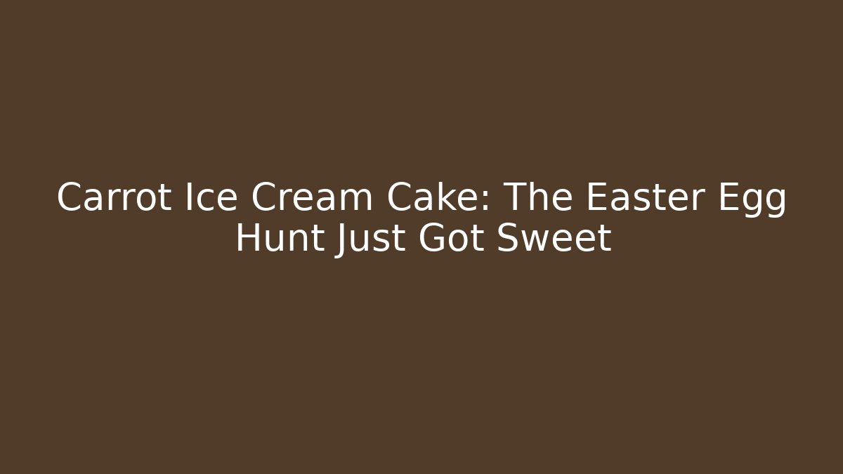 Carrot Ice Cream Cake: The Easter Egg Hunt Just Got Sweet - Critter Realm