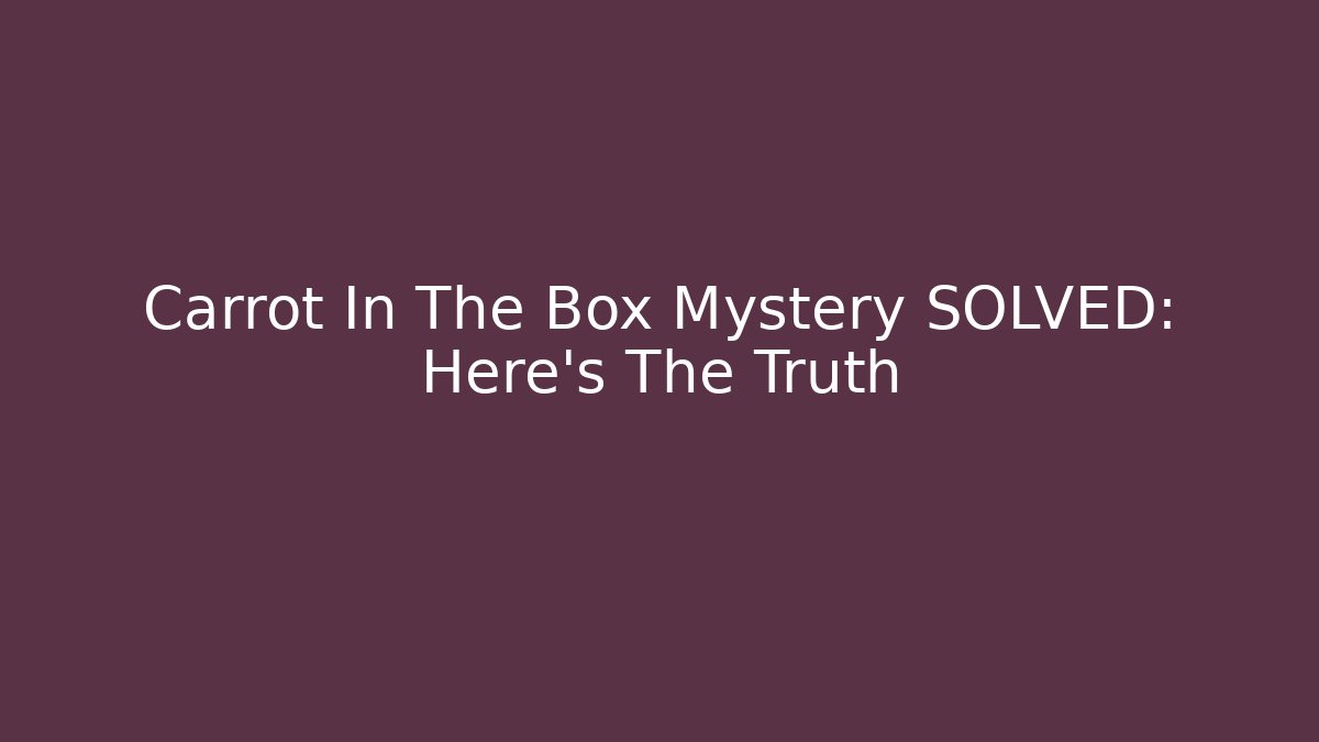 Carrot In The Box Mystery SOLVED: Here's The Truth