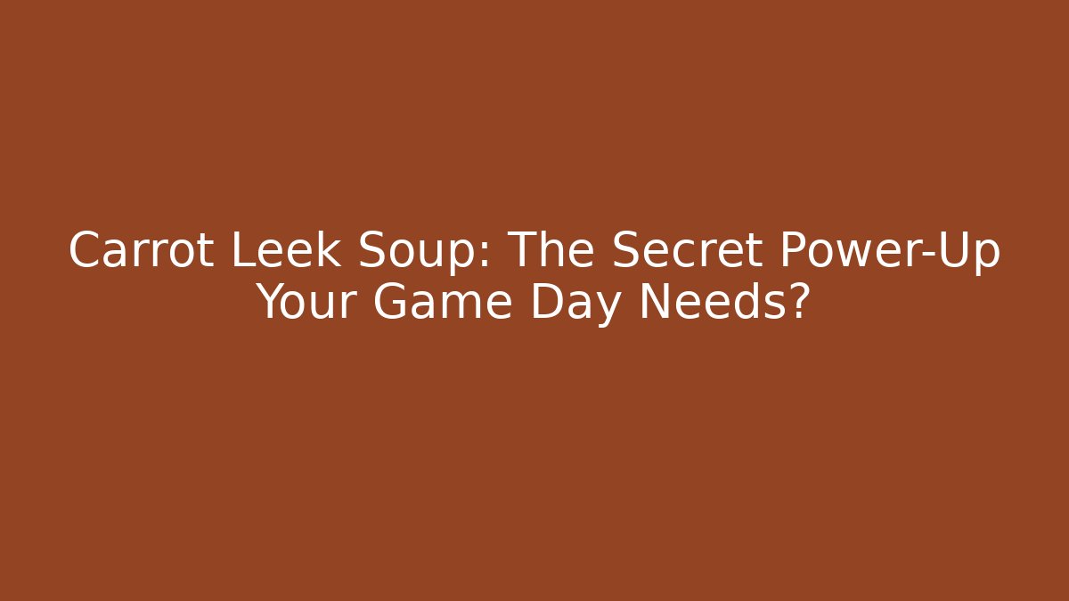 Carrot Leek Soup: The Secret Power-Up Your Game Day Needs?