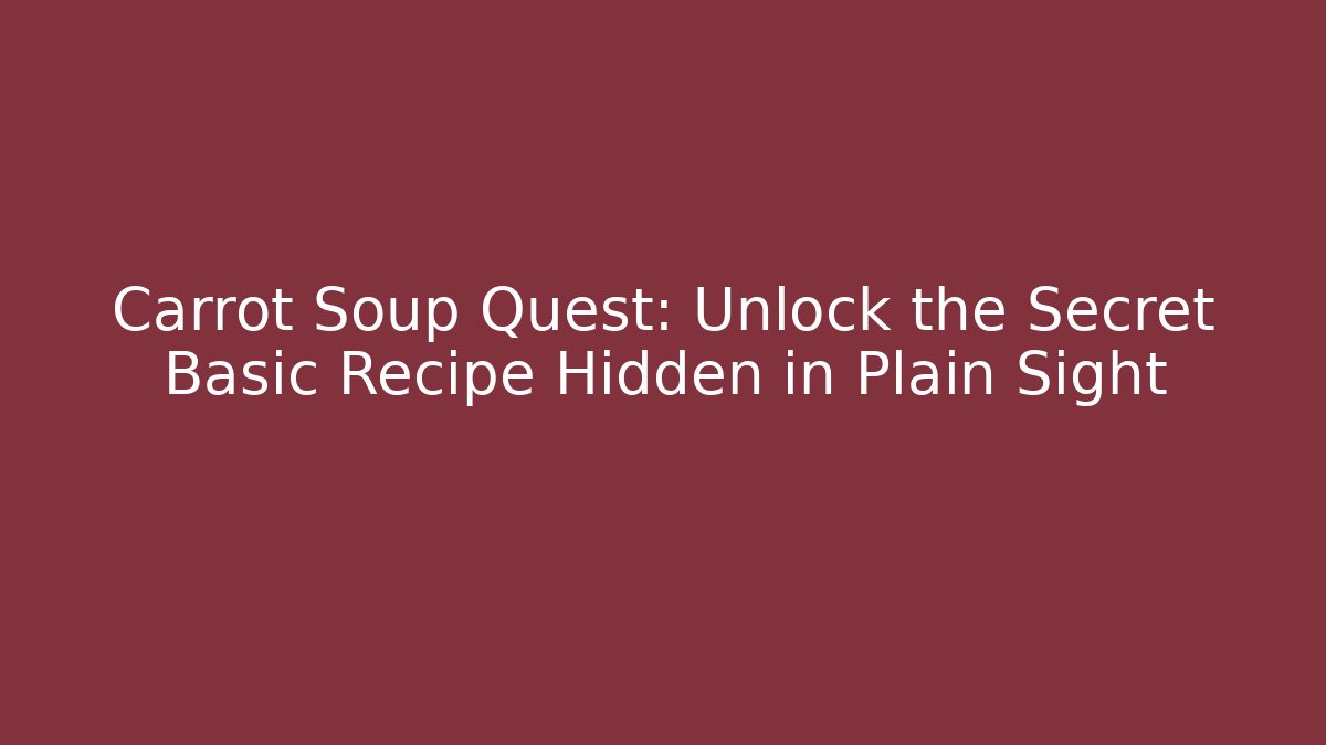 Carrot Soup Quest: Unlock the Secret Basic Recipe Hidden in Plain Sight