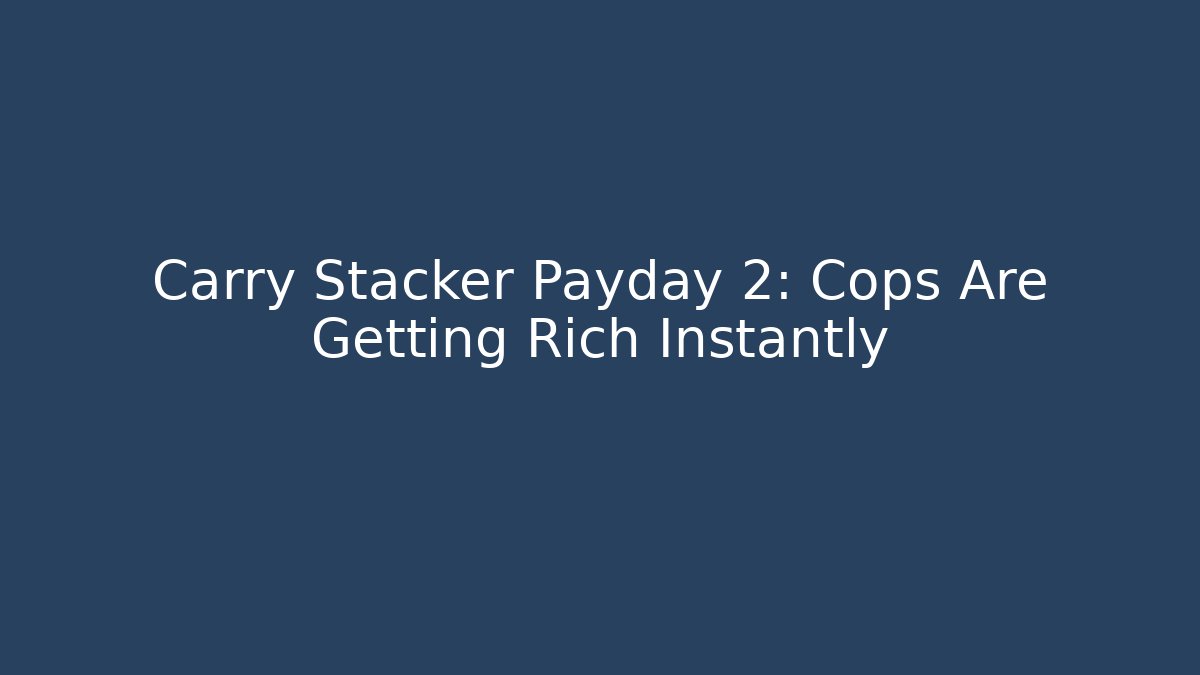 Carry Stacker Payday 2: Cops Are Getting Rich Instantly - Critter Realm