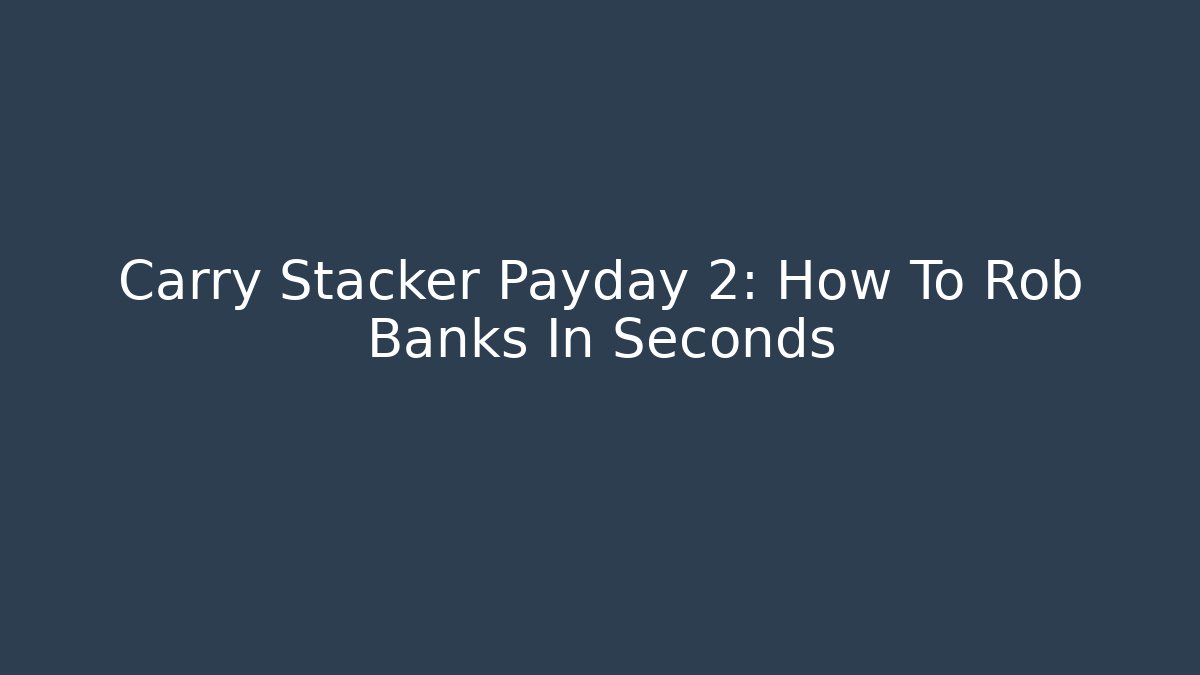 Carry Stacker Payday 2: How To Rob Banks In Seconds