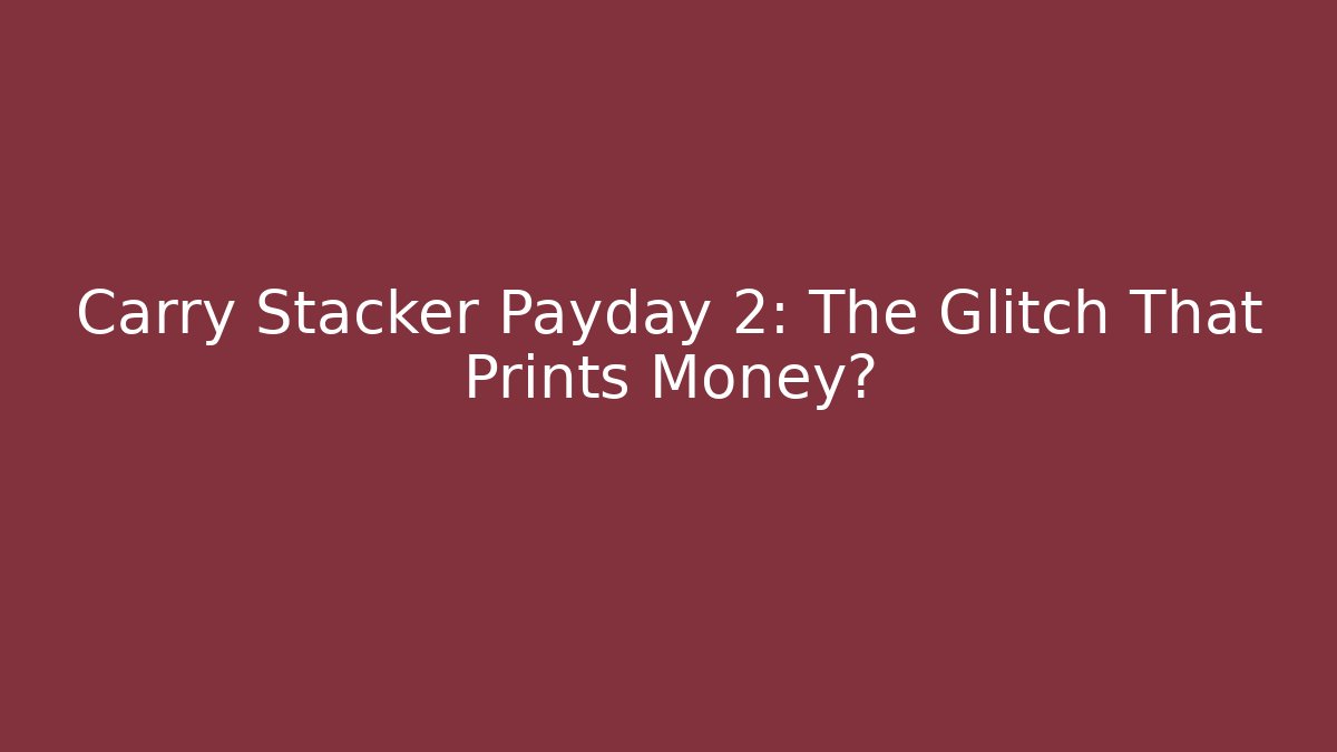 Carry Stacker Payday 2: The Glitch That Prints Money?
