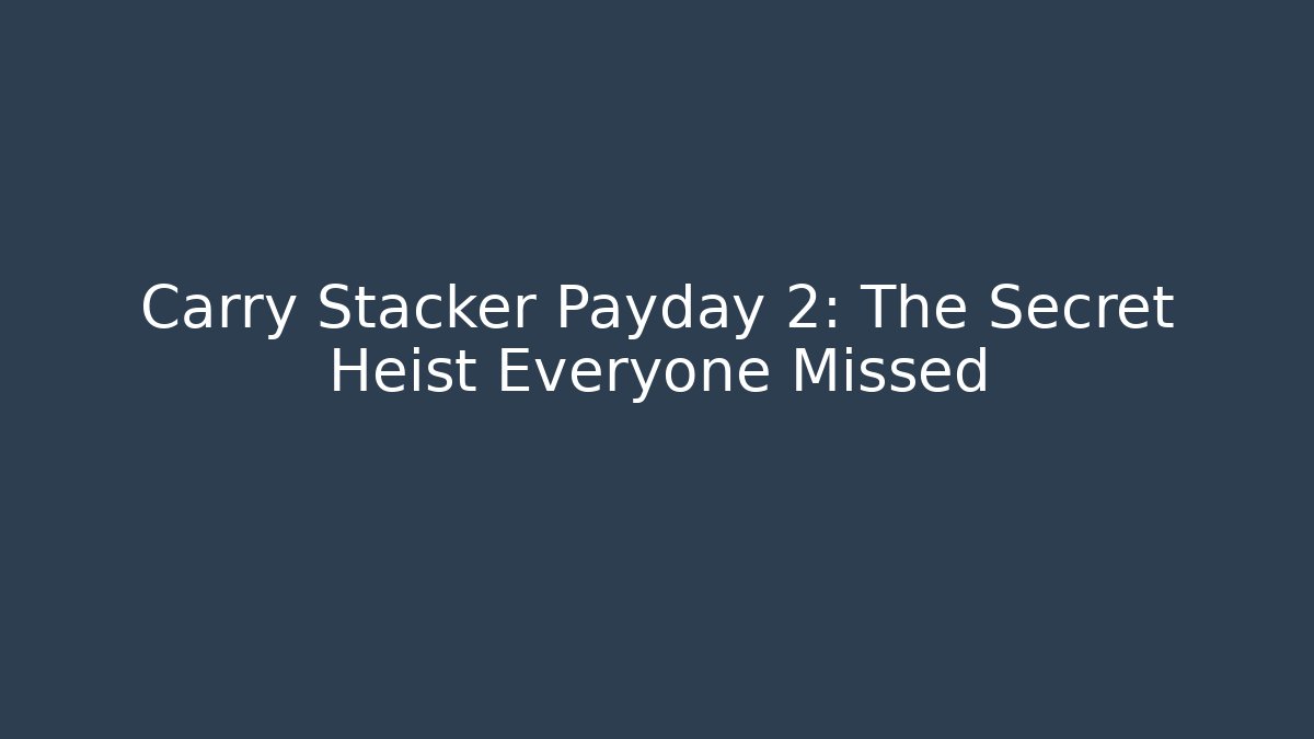 Carry Stacker Payday 2: The Secret Heist Everyone Missed