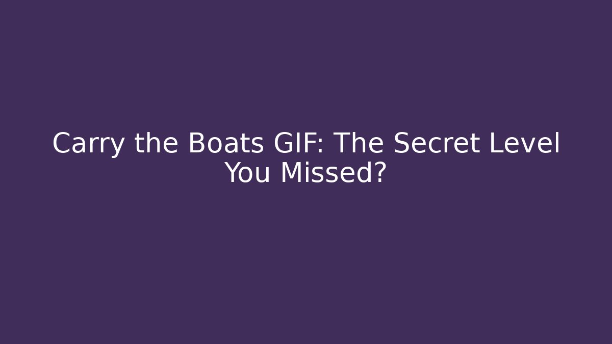 Carry the Boats GIF: The Secret Level You Missed?
