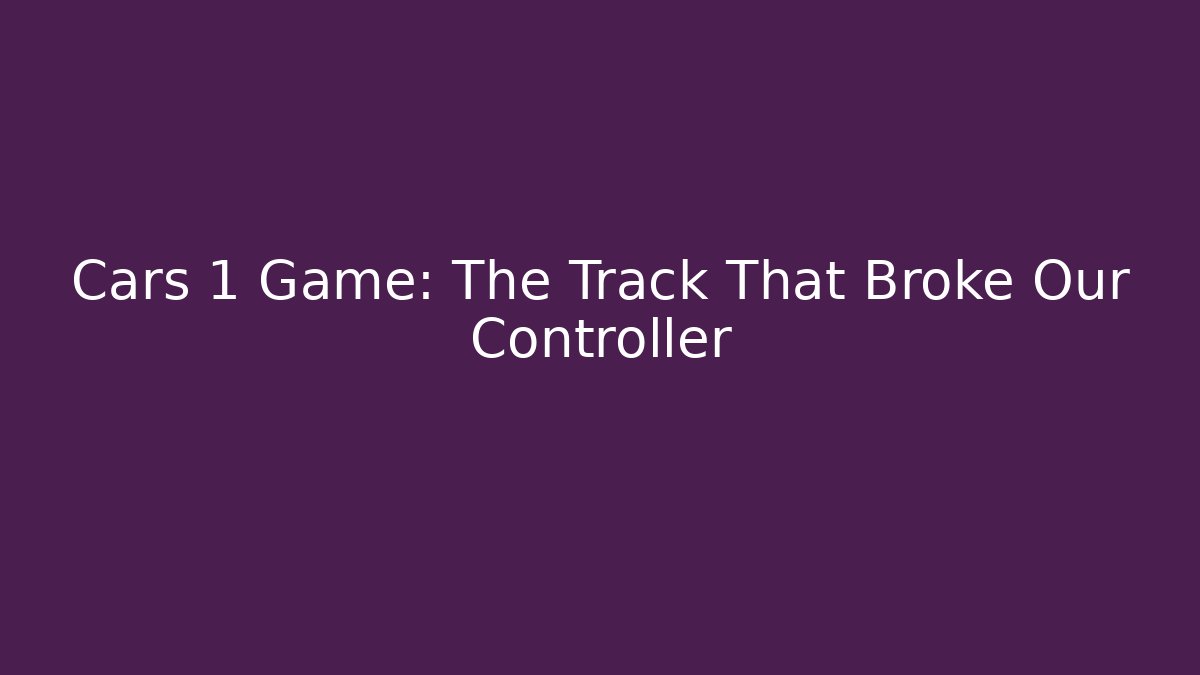 Cars 1 Game: The Track That Broke Our Controller