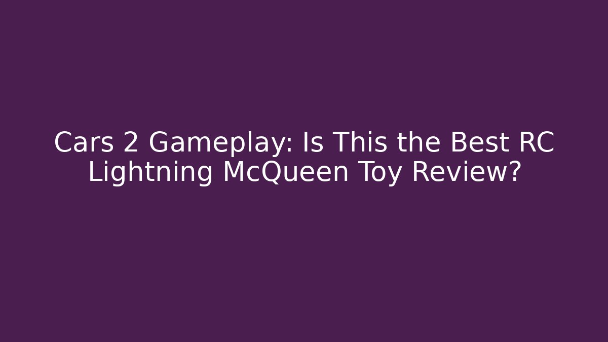 Cars 2 Gameplay: Is This the Best RC Lightning McQueen Toy Review?