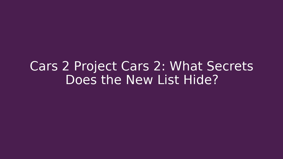 Cars 2 Project Cars 2: What Secrets Does the New List Hide?