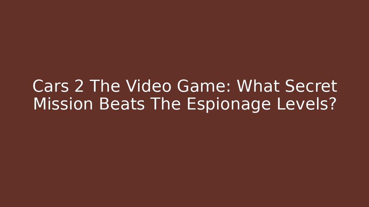Cars 2 The Video Game: What Secret Mission Beats The Espionage Levels?