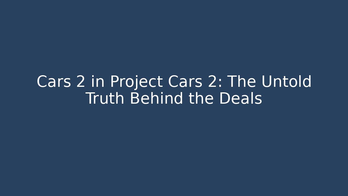 Cars 2 in Project Cars 2: The Untold Truth Behind the Deals