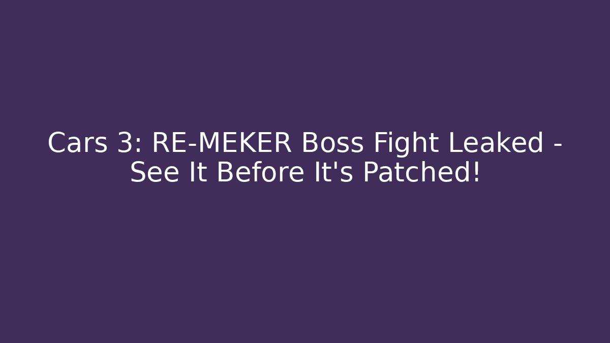 Cars 3: RE-MEKER Boss Fight Leaked - See It Before It's Patched!