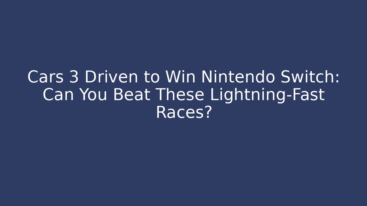 Cars 3 Driven to Win Nintendo Switch: Can You Beat These Lightning-Fast Races?