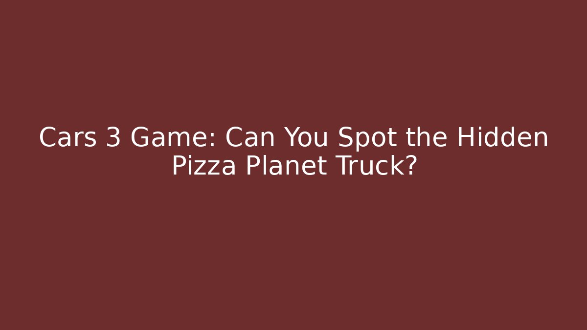 Cars 3 Game: Can You Spot the Hidden Pizza Planet Truck?