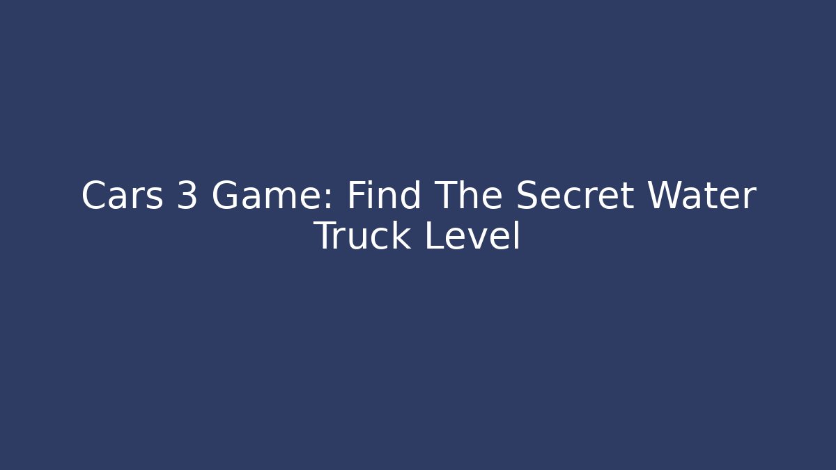 Cars 3 Game: Find The Secret Water Truck Level