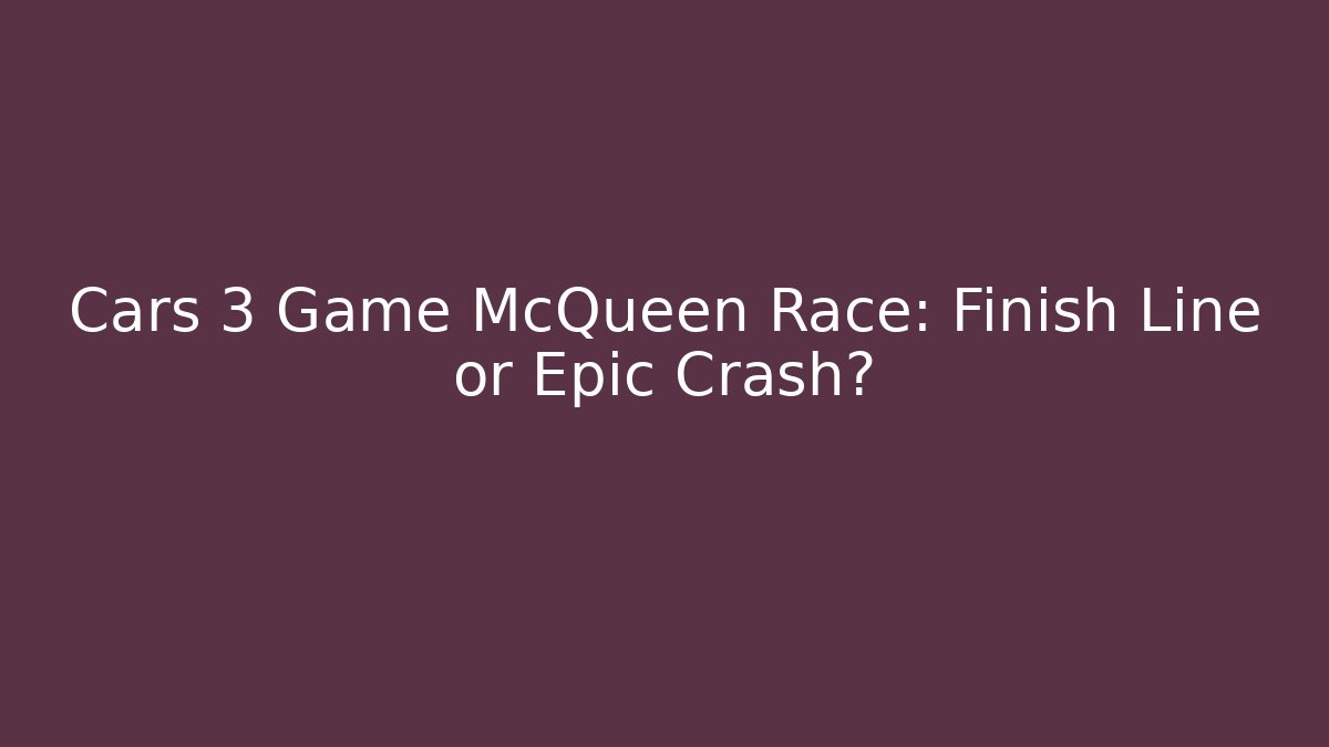Cars 3 Game McQueen Race: Finish Line or Epic Crash?