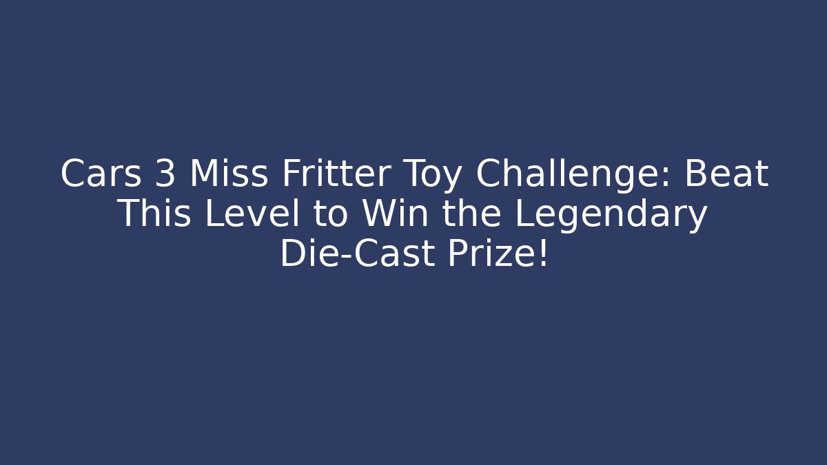Cars 3 Miss Fritter Toy Challenge: Beat This Level to Win the Legendary Die-Cast Prize!