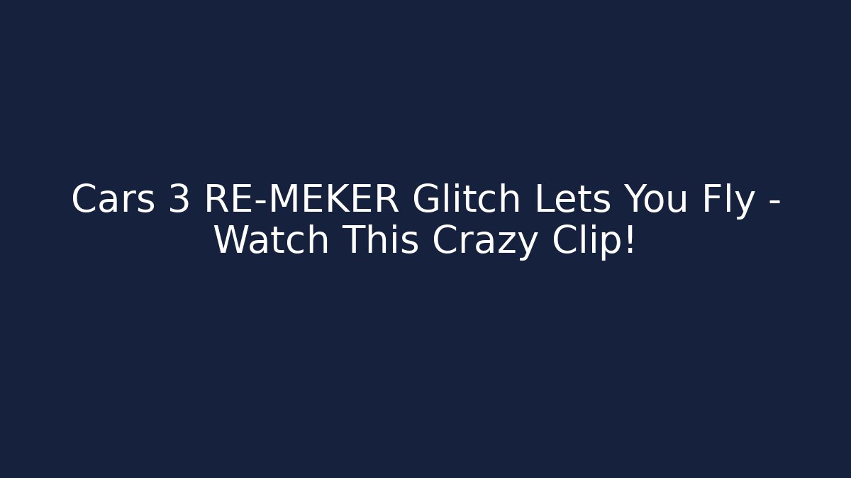 Cars 3 RE-MEKER Glitch Lets You Fly - Watch This Crazy Clip!
