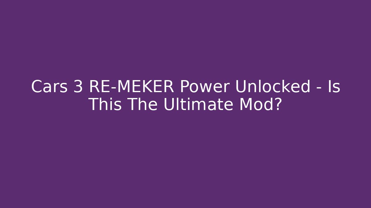 Cars 3 RE-MEKER Power Unlocked - Is This The Ultimate Mod?
