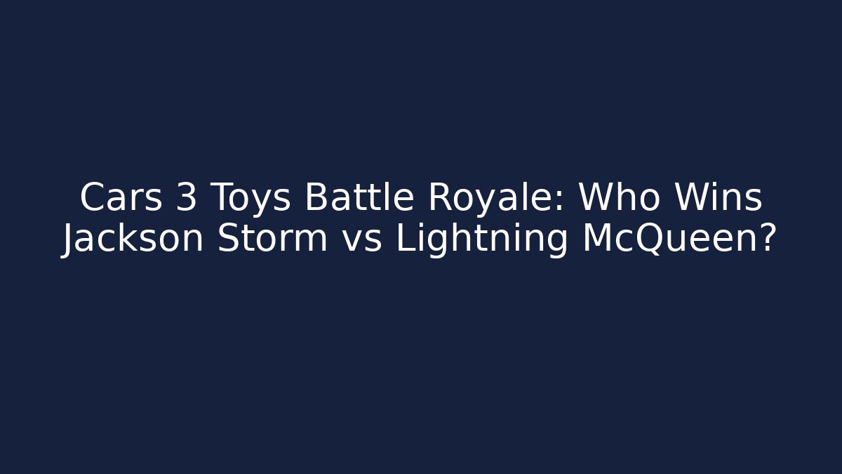 Cars 3 Toys Battle Royale: Who Wins Jackson Storm vs Lightning McQueen?