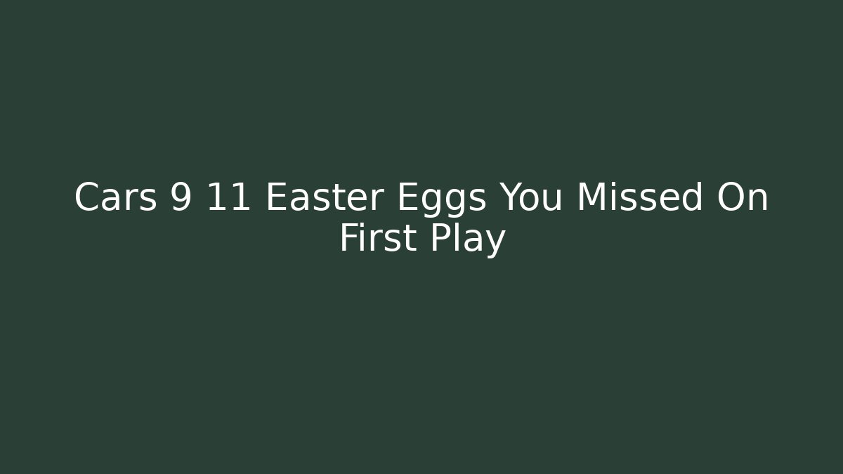 Cars 9 11 Easter Eggs You Missed On First Play