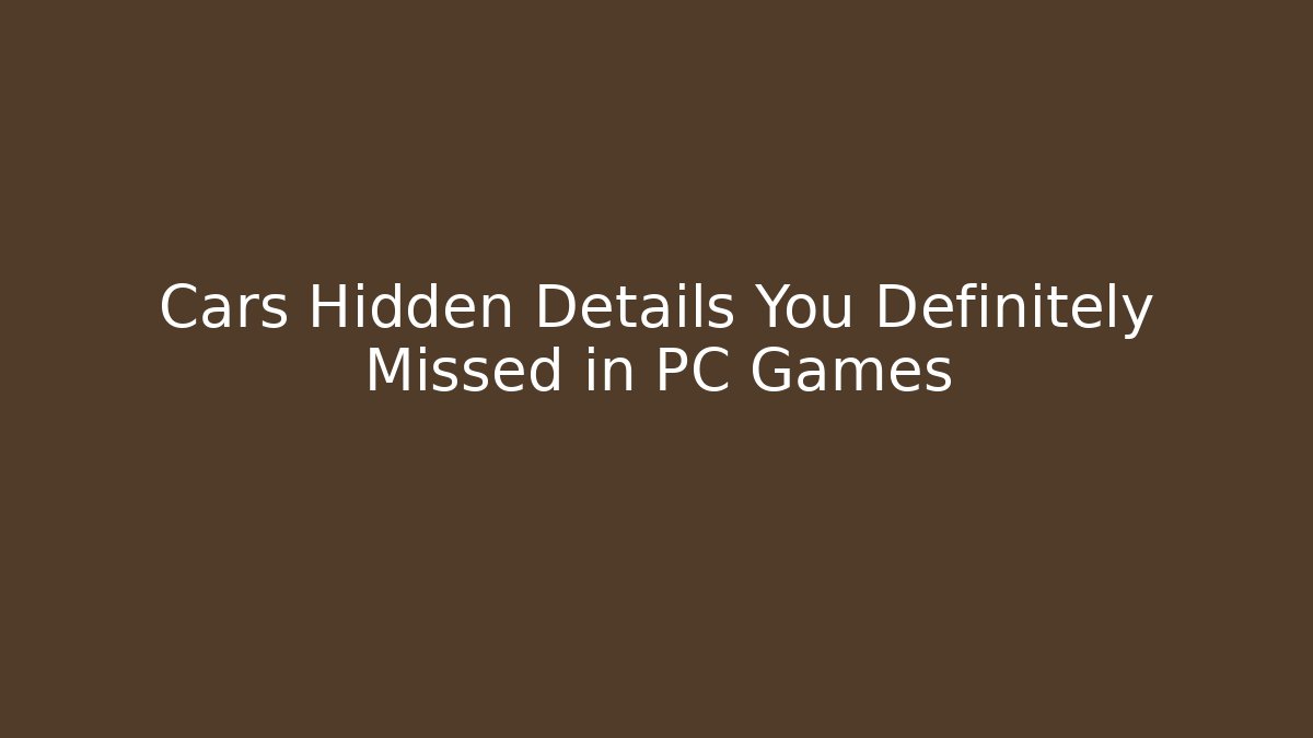 Cars Hidden Details You Definitely Missed in PC Games