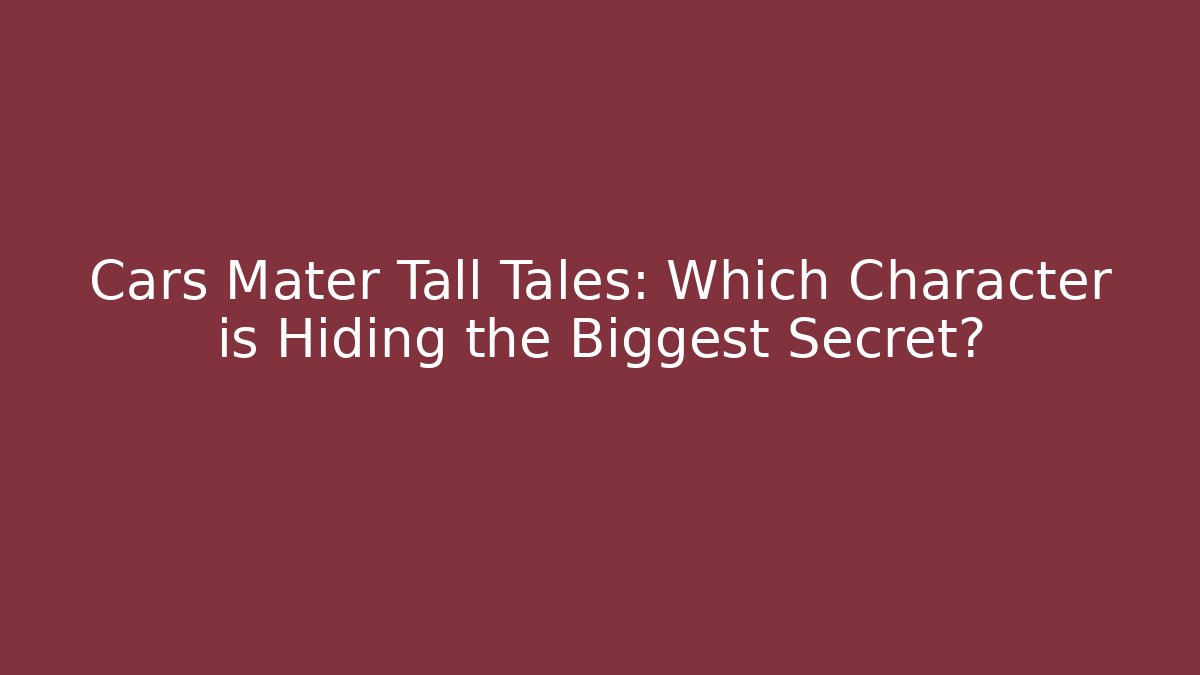 Cars Mater Tall Tales: Which Character is Hiding the Biggest Secret?