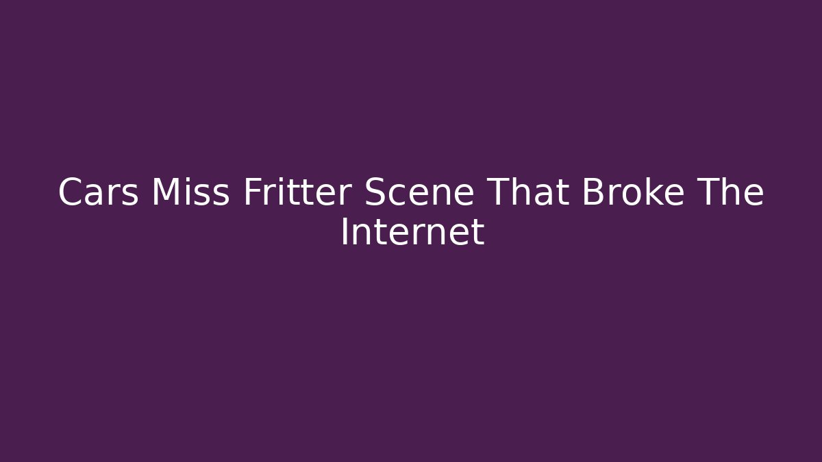Cars Miss Fritter Scene That Broke The Internet