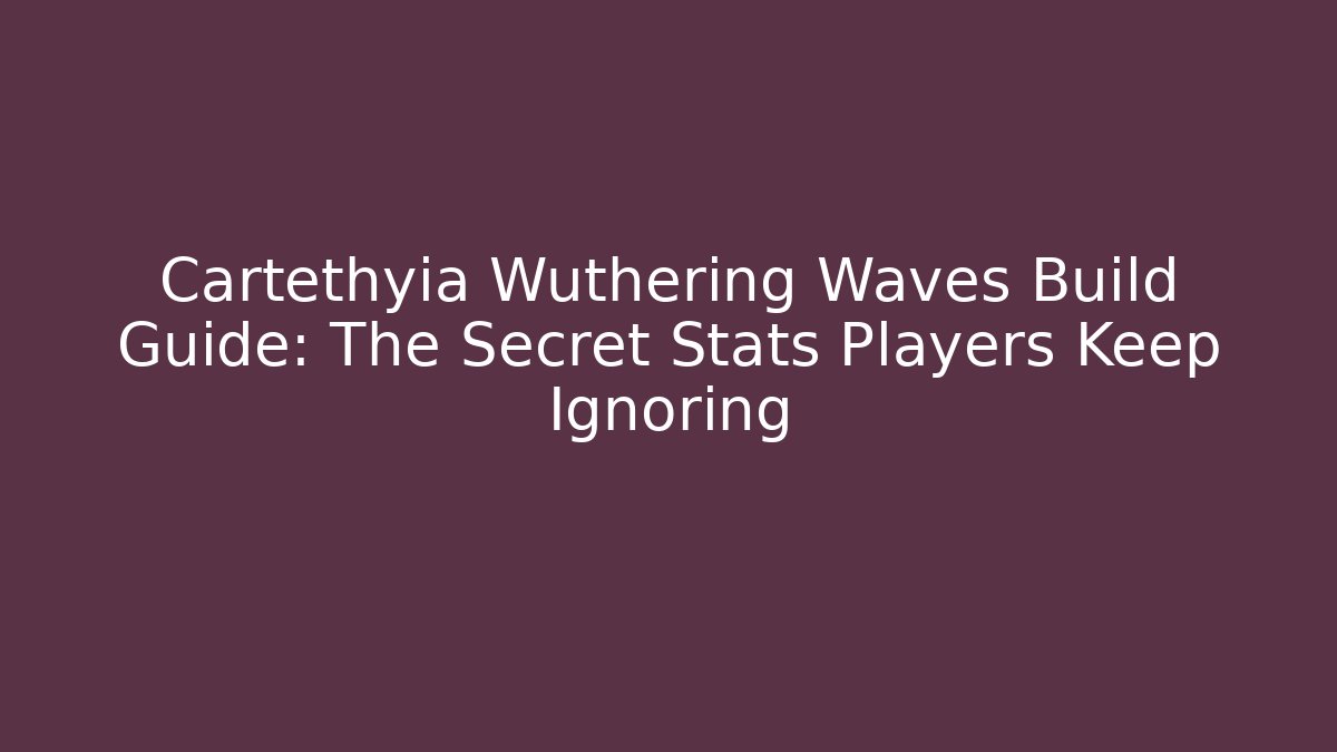 Cartethyia Wuthering Waves Build Guide: The Secret Stats Players Keep Ignoring