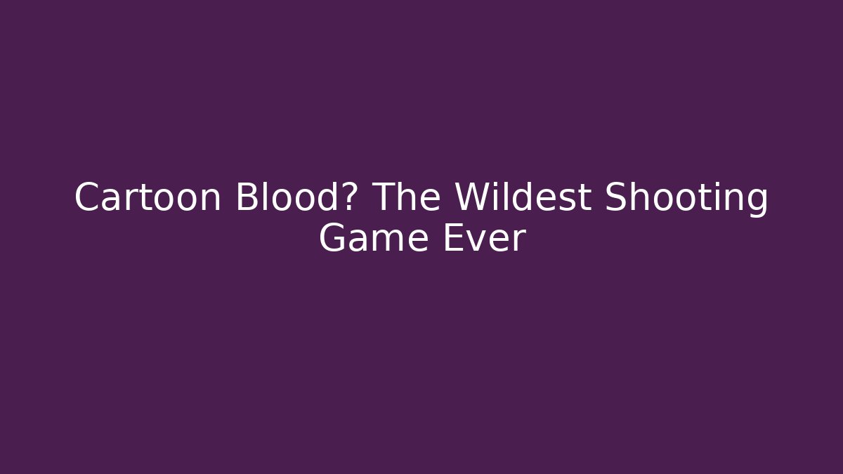 Cartoon Blood? The Wildest Shooting Game Ever