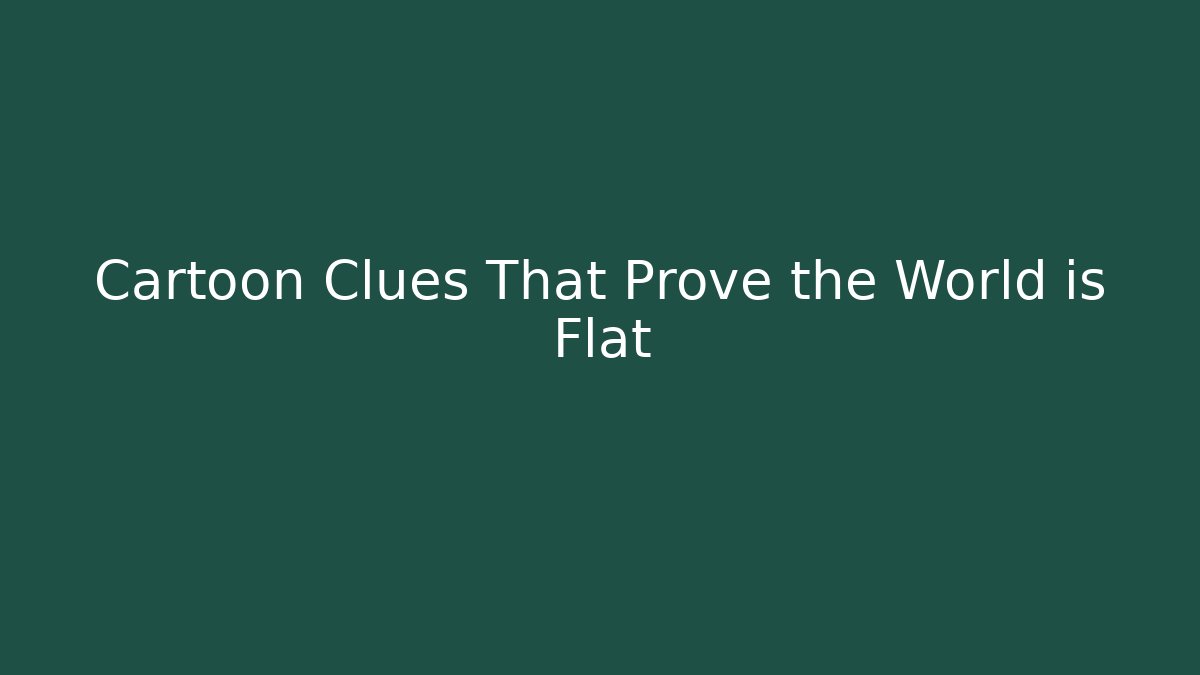 Cartoon Clues That Prove the World is Flat - Critter Realm