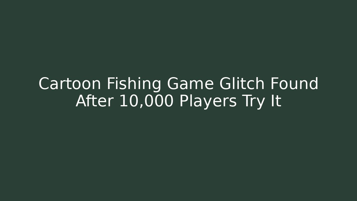 Cartoon Fishing Game Glitch Found After 10,000 Players Try It