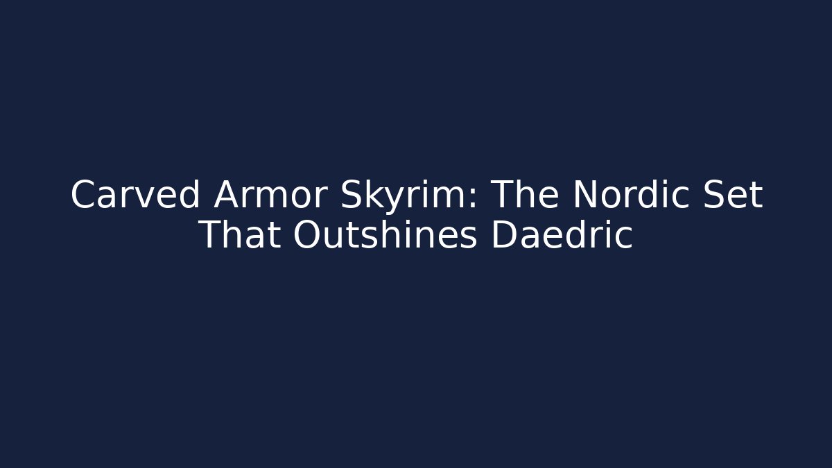 Carved Armor Skyrim: The Nordic Set That Outshines Daedric