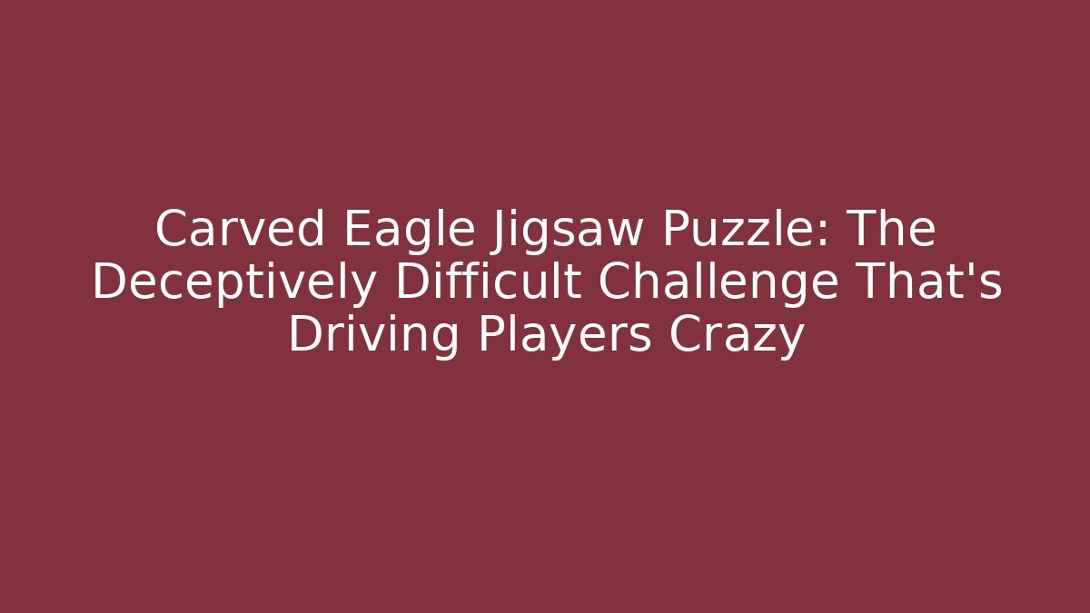 Carved Eagle Jigsaw Puzzle: The Deceptively Difficult Challenge That's Driving Players Crazy