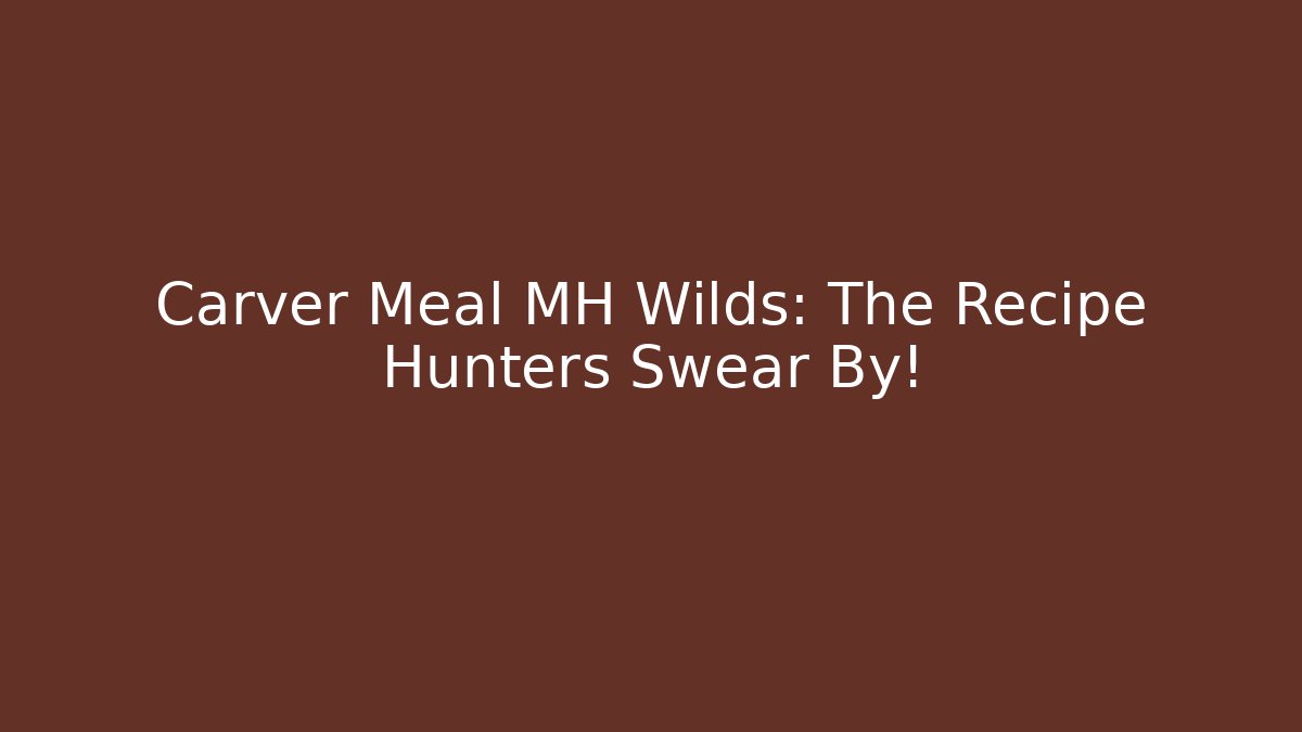 Carver Meal MH Wilds: The Recipe Hunters Swear By!