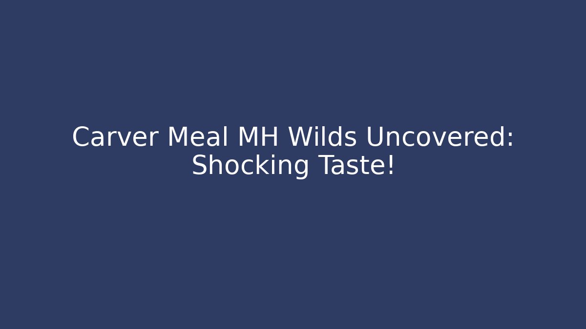 Carver Meal MH Wilds Uncovered: Shocking Taste!