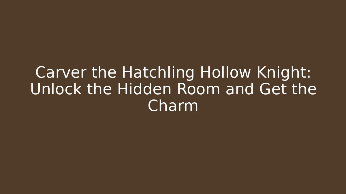 Carver the Hatchling Hollow Knight: Unlock the Hidden Room and Get the Charm