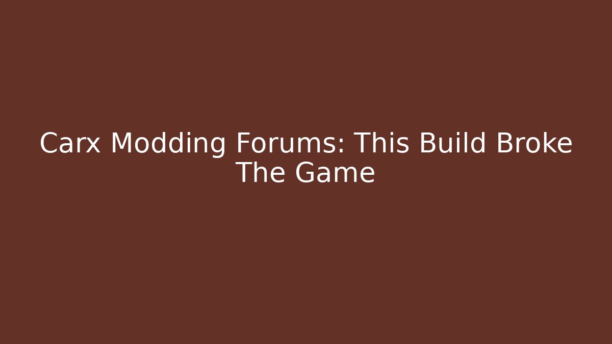 Carx Modding Forums: This Build Broke The Game