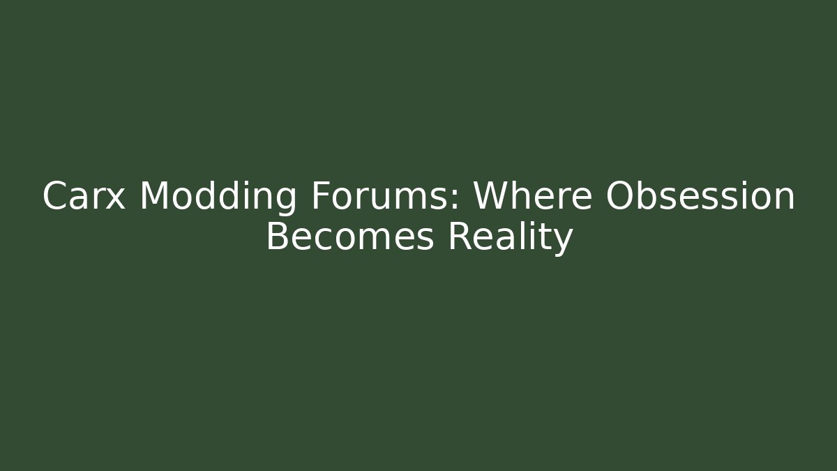 Carx Modding Forums: Where Obsession Becomes Reality
