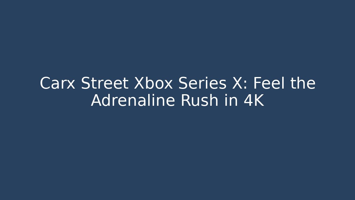 Carx Street Xbox Series X: Feel the Adrenaline Rush in 4K
