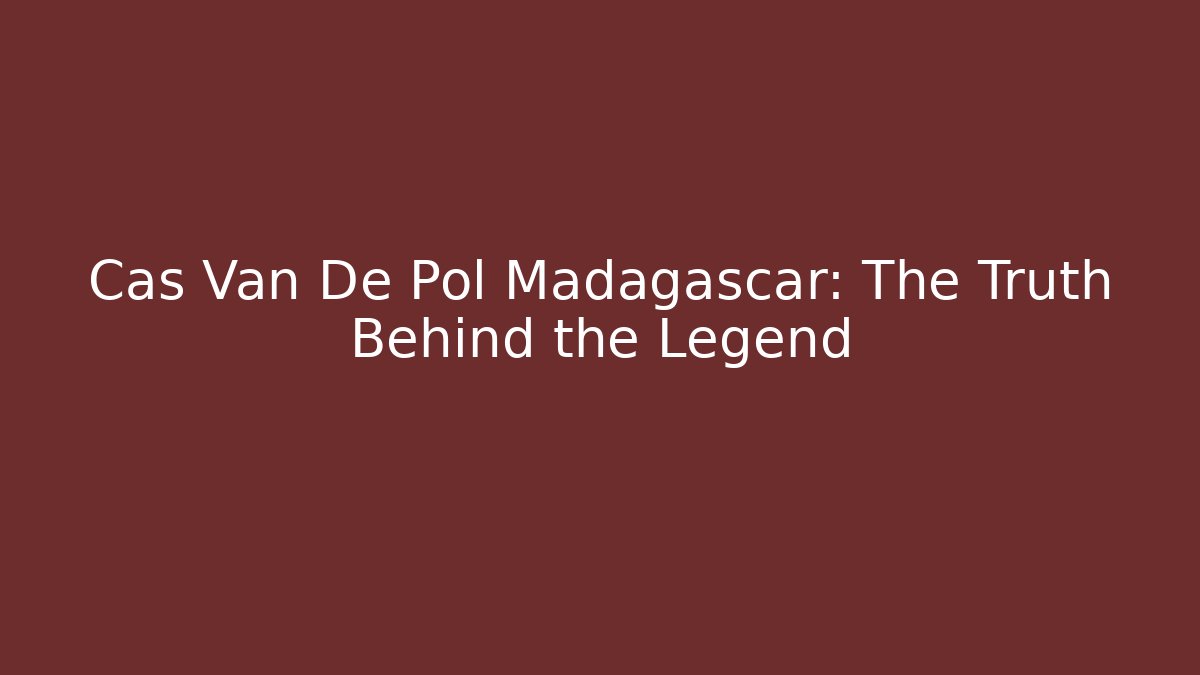 Cas Van De Pol Madagascar: The Truth Behind the Legend