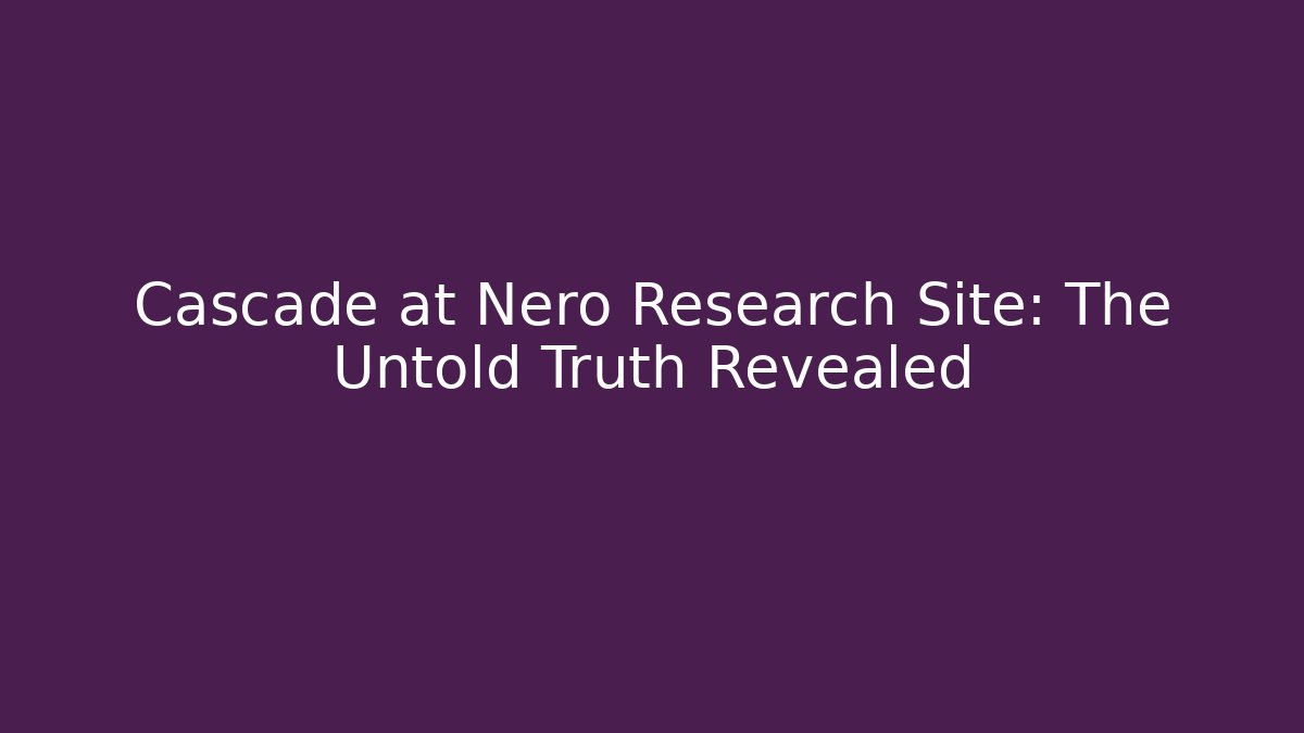 Cascade at Nero Research Site: The Untold Truth Revealed