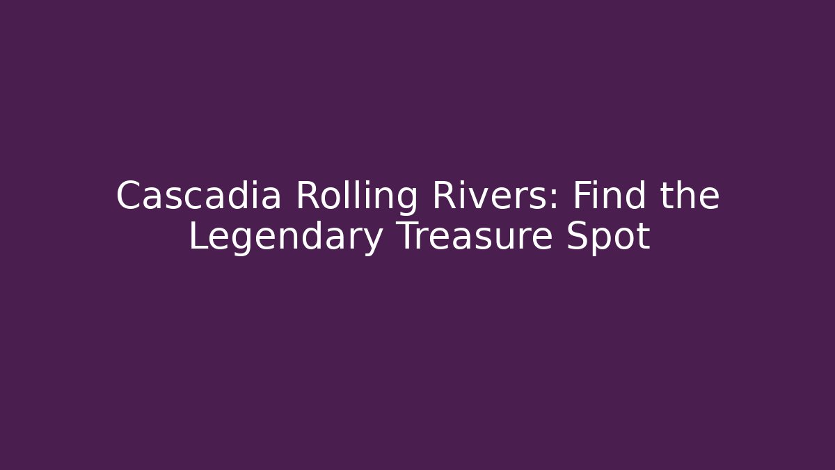 Cascadia Rolling Rivers: Find the Legendary Treasure Spot