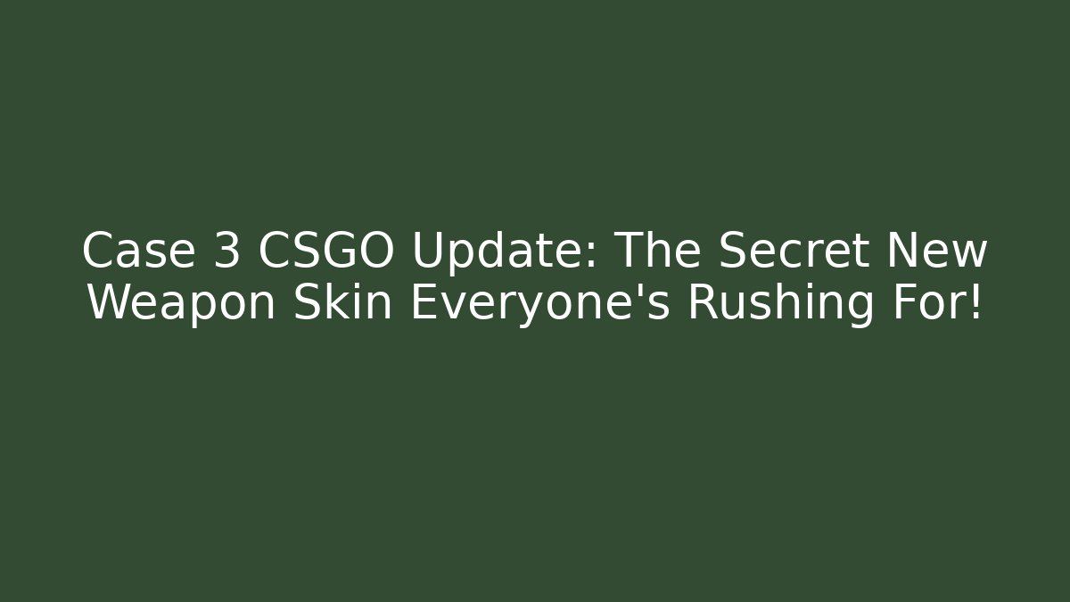 Case 3 CSGO Update: The Secret New Weapon Skin Everyone’s Rushing For!
