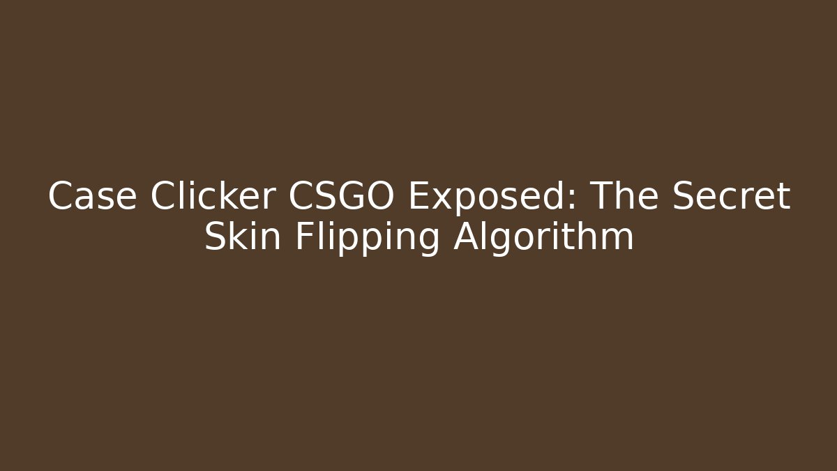Case Clicker CSGO Exposed: The Secret Skin Flipping Algorithm
