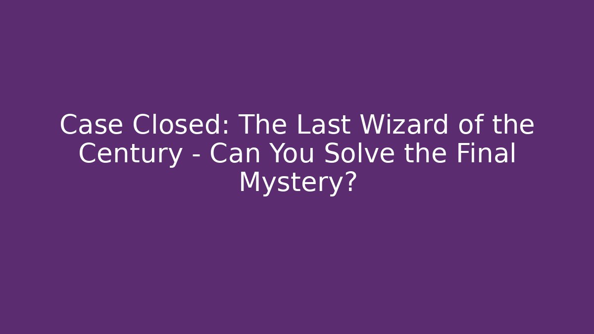 Case Closed: The Last Wizard of the Century – Can You Solve the Final Mystery?